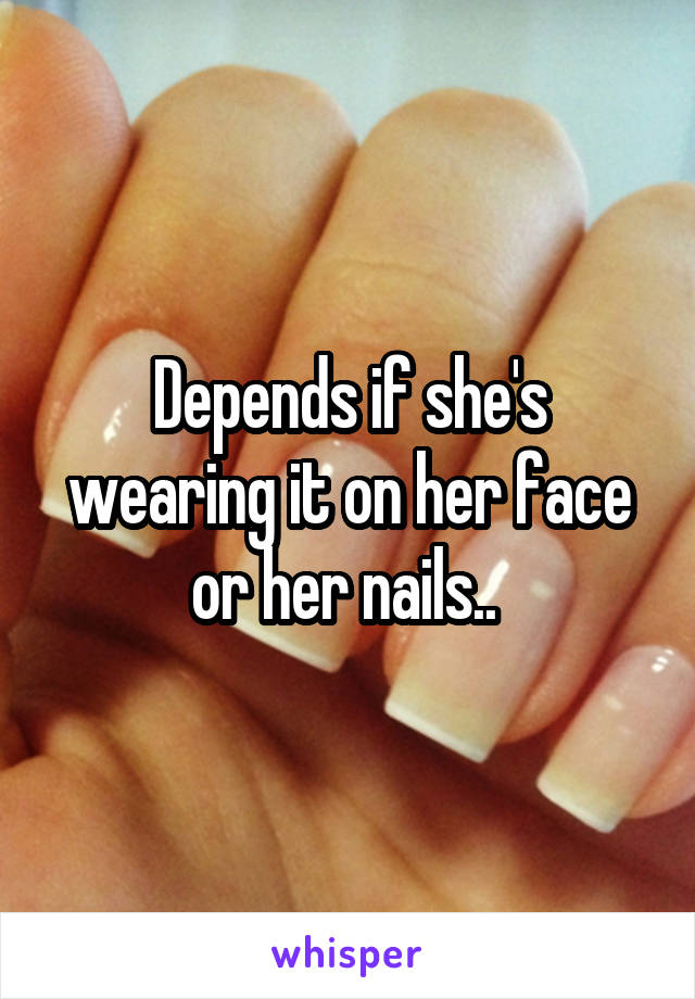 Depends if she's wearing it on her face or her nails.. 