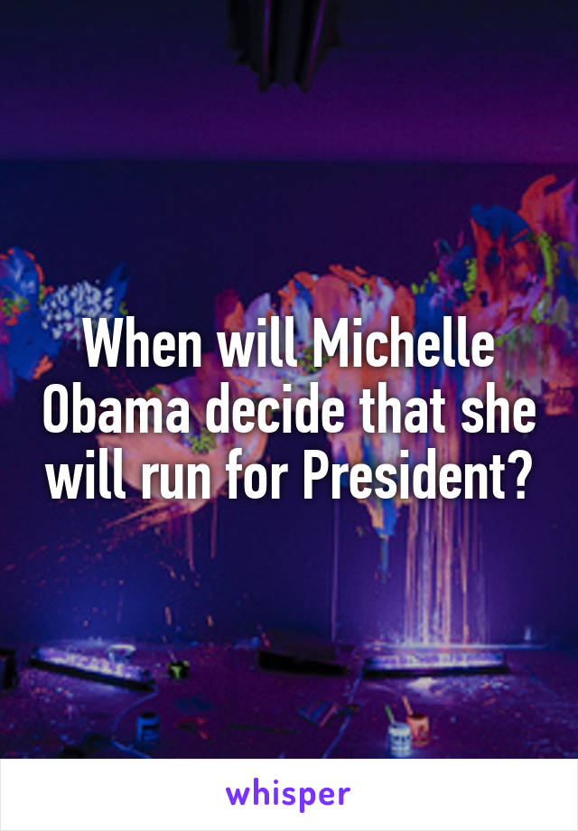 When will Michelle Obama decide that she will run for President?
