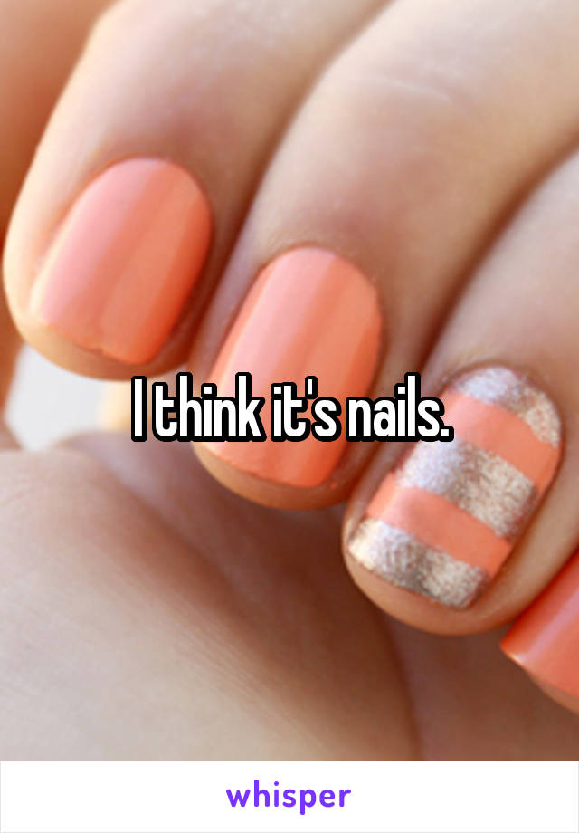 I think it's nails.