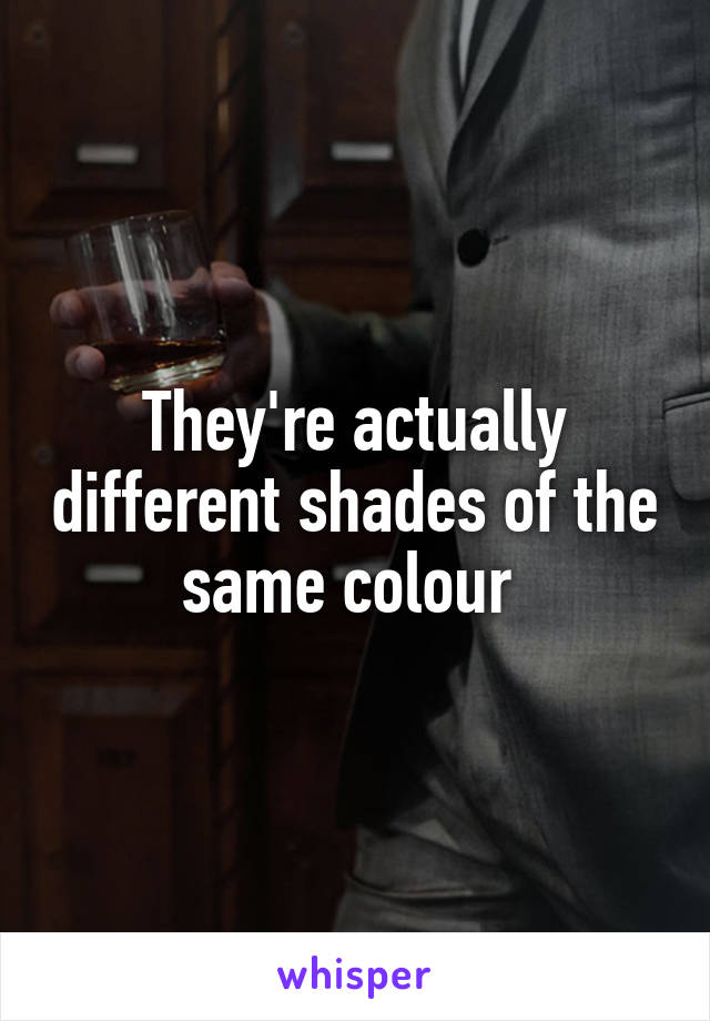 They're actually different shades of the same colour 