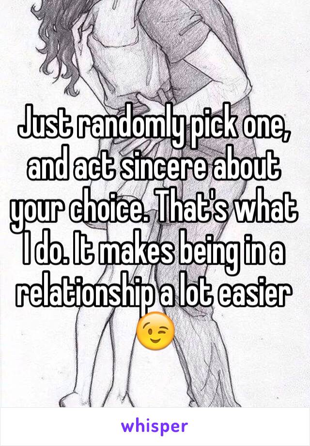 Just randomly pick one, and act sincere about your choice. That's what I do. It makes being in a relationship a lot easier 😉