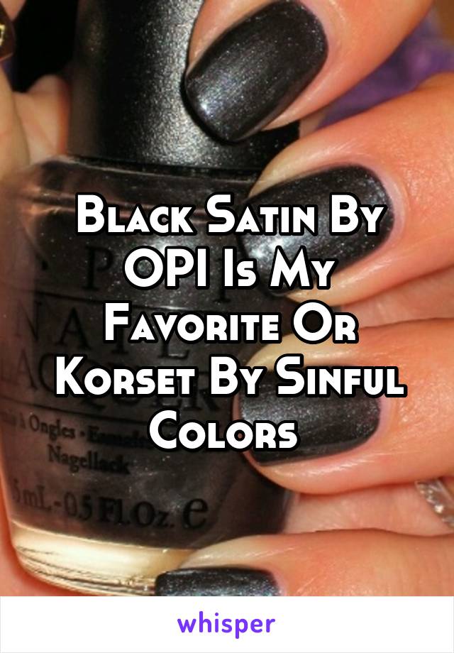 Black Satin By OPI Is My Favorite Or Korset By Sinful Colors 