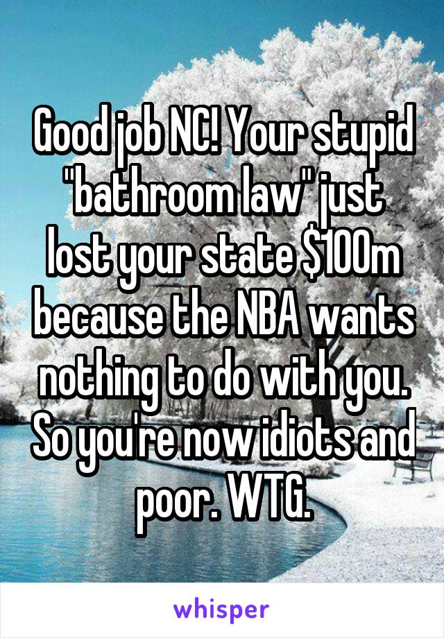 Good job NC! Your stupid "bathroom law" just lost your state $100m because the NBA wants nothing to do with you. So you're now idiots and poor. WTG.