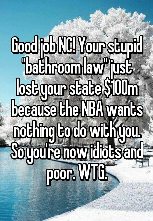 Good job NC! Your stupid "bathroom law" just lost your state $100m because the NBA wants nothing to do with you. So you're now idiots and poor. WTG.