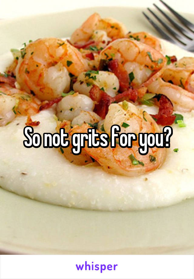 So not grits for you?