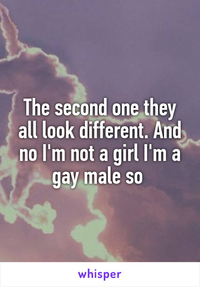 The second one they all look different. And no I'm not a girl I'm a gay male so 