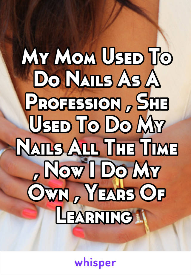 My Mom Used To Do Nails As A Profession , She Used To Do My Nails All The Time , Now I Do My Own , Years Of Learning 