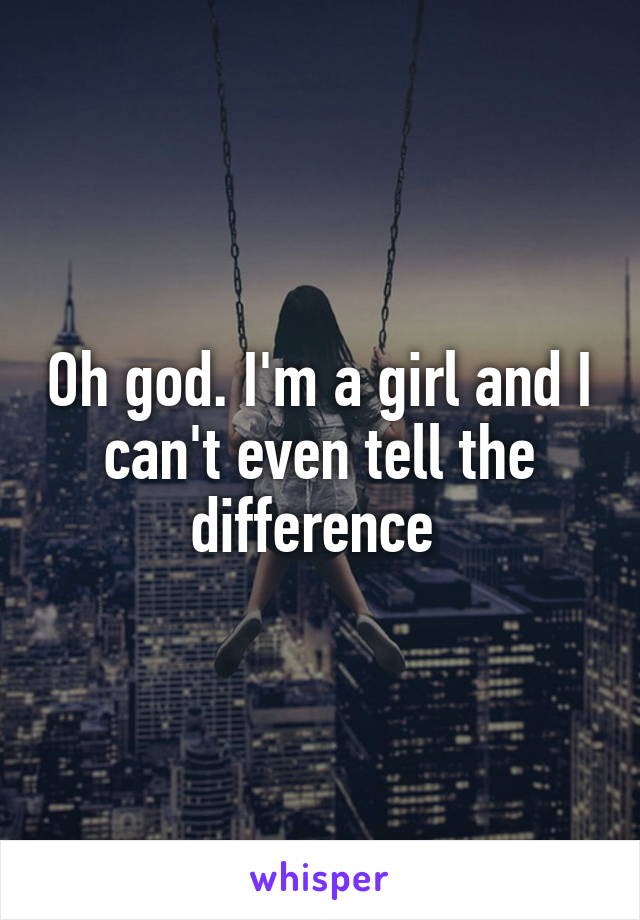 Oh god. I'm a girl and I can't even tell the difference 