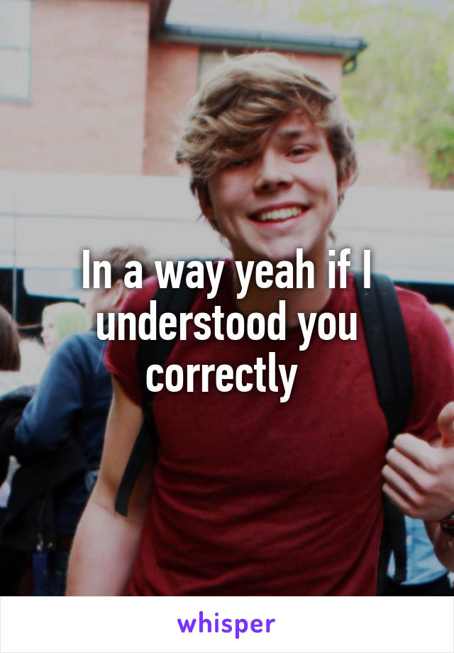 In a way yeah if I understood you correctly 