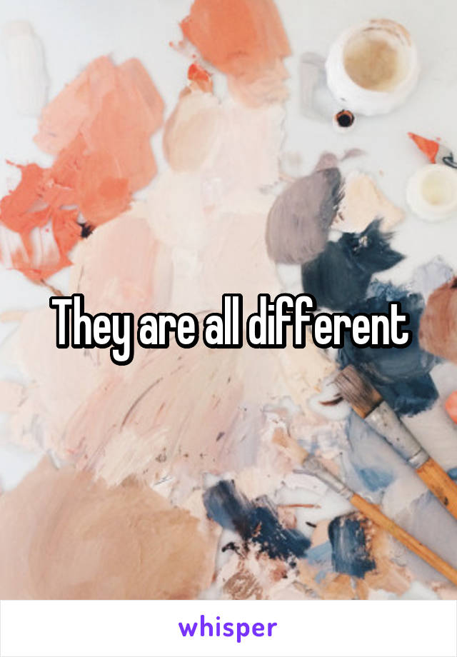 They are all different