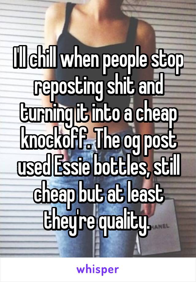 I'll chill when people stop reposting shit and turning it into a cheap knockoff. The og post used Essie bottles, still cheap but at least they're quality. 