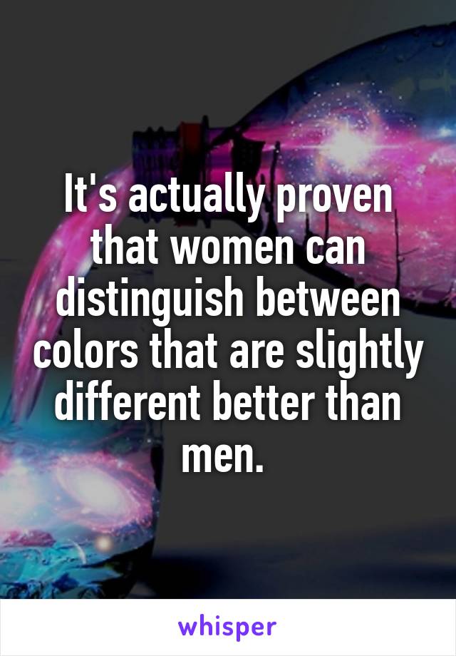 It's actually proven that women can distinguish between colors that are slightly different better than men. 