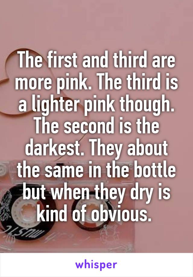 The first and third are more pink. The third is a lighter pink though. The second is the darkest. They about the same in the bottle but when they dry is kind of obvious. 