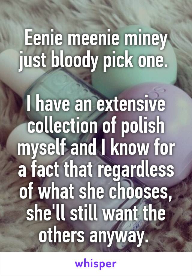 Eenie meenie miney just bloody pick one. 

I have an extensive collection of polish myself and I know for a fact that regardless of what she chooses, she'll still want the others anyway. 