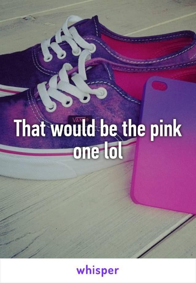 That would be the pink one lol