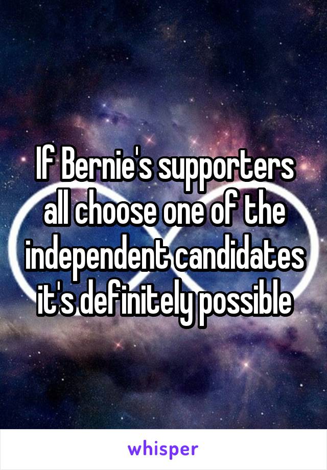 If Bernie's supporters all choose one of the independent candidates it's definitely possible