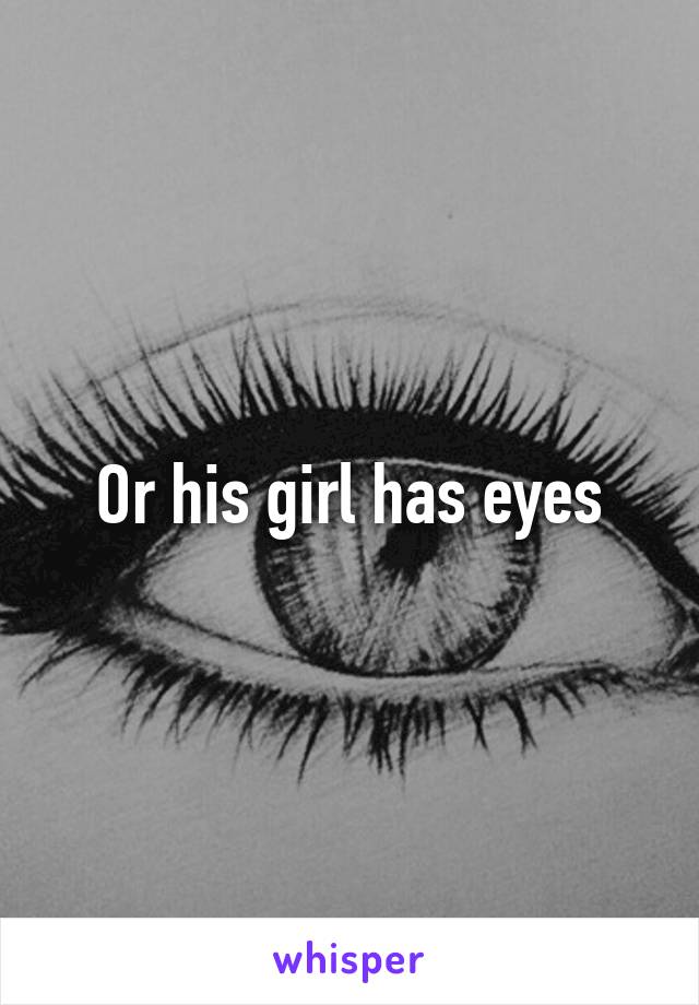 Or his girl has eyes