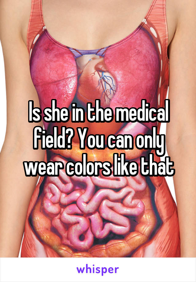 Is she in the medical field? You can only wear colors like that