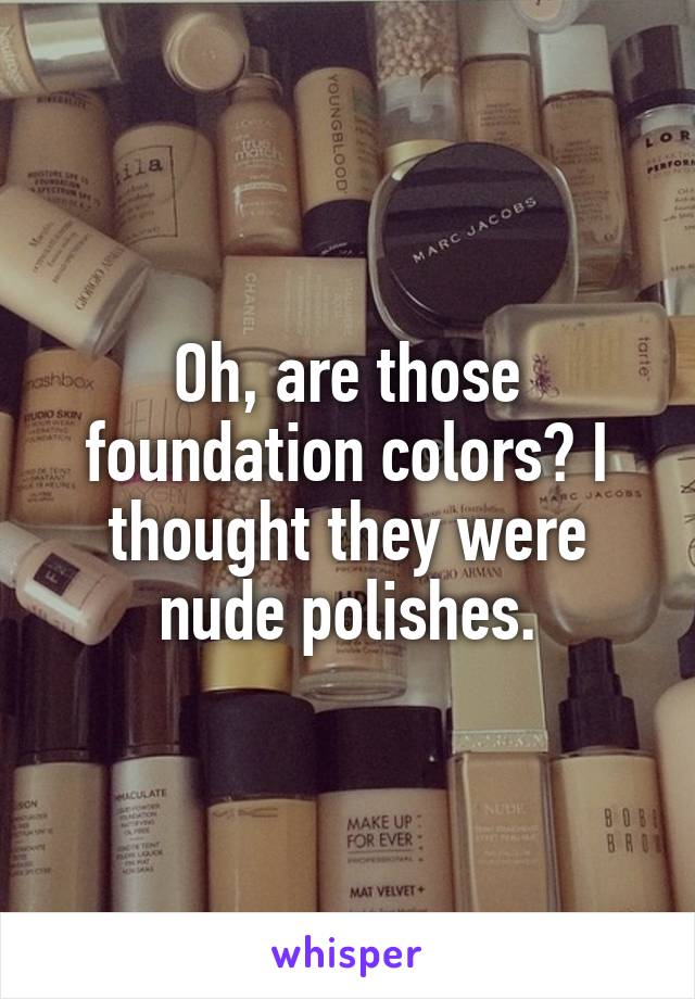 Oh, are those foundation colors? I thought they were nude polishes.