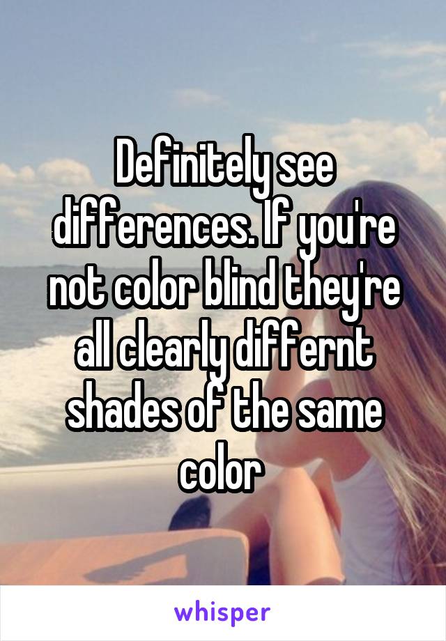 Definitely see differences. If you're not color blind they're all clearly differnt shades of the same color 