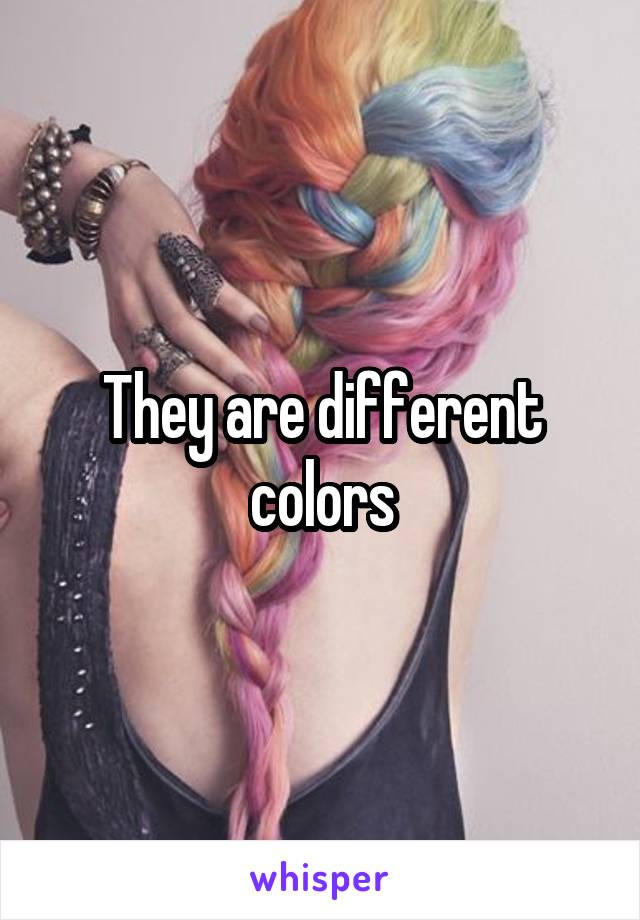 They are different colors