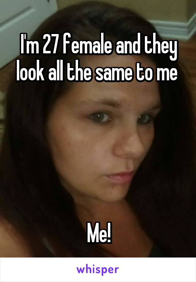 I'm 27 female and they look all the same to me 





Me!