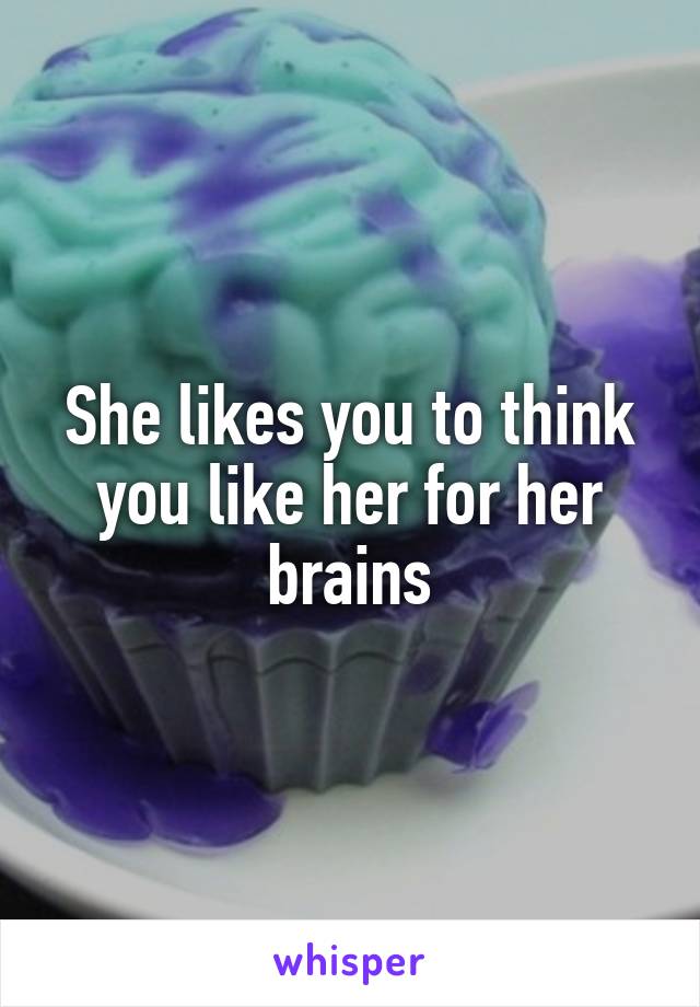 She likes you to think you like her for her brains