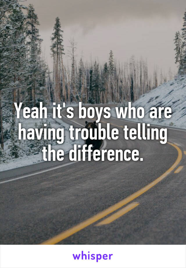 Yeah it's boys who are having trouble telling the difference.