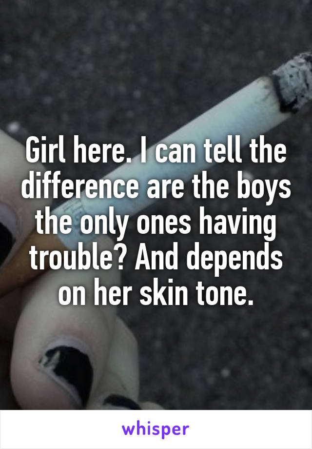 Girl here. I can tell the difference are the boys the only ones having trouble? And depends on her skin tone.