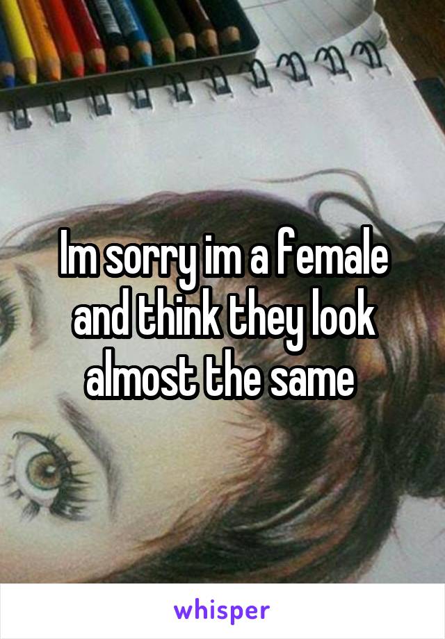 Im sorry im a female and think they look almost the same 