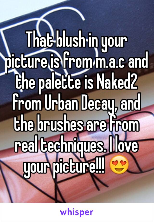 That blush in your picture is from m.a.c and the palette is Naked2 from Urban Decay, and the brushes are from real techniques. I love your picture!!! 😍