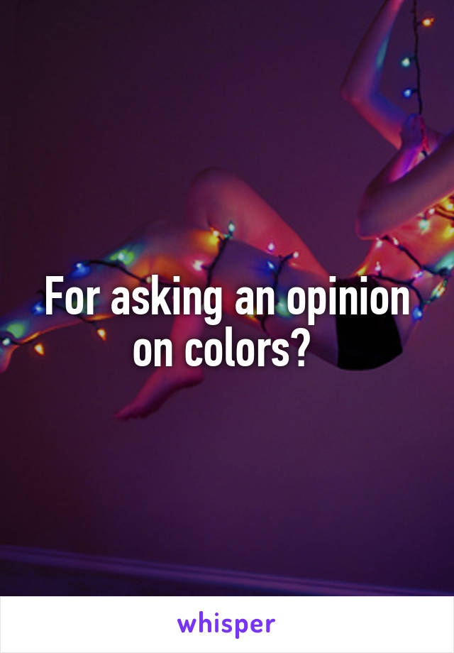 For asking an opinion on colors? 