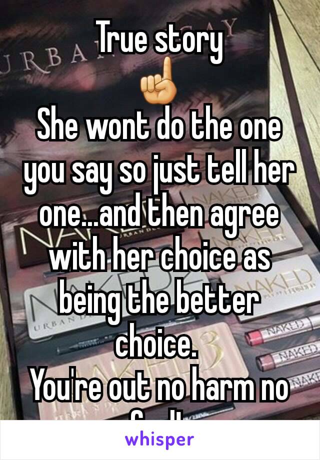 True story
☝
She wont do the one you say so just tell her one...and then agree with her choice as being the better choice. 
You're out no harm no foul! 