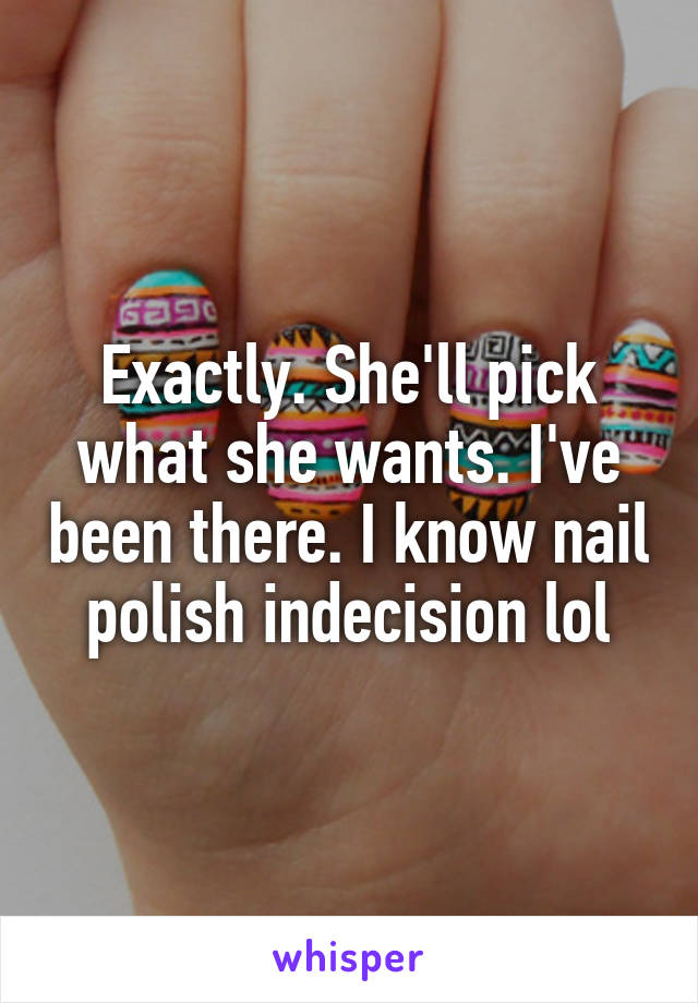 Exactly. She'll pick what she wants. I've been there. I know nail polish indecision lol