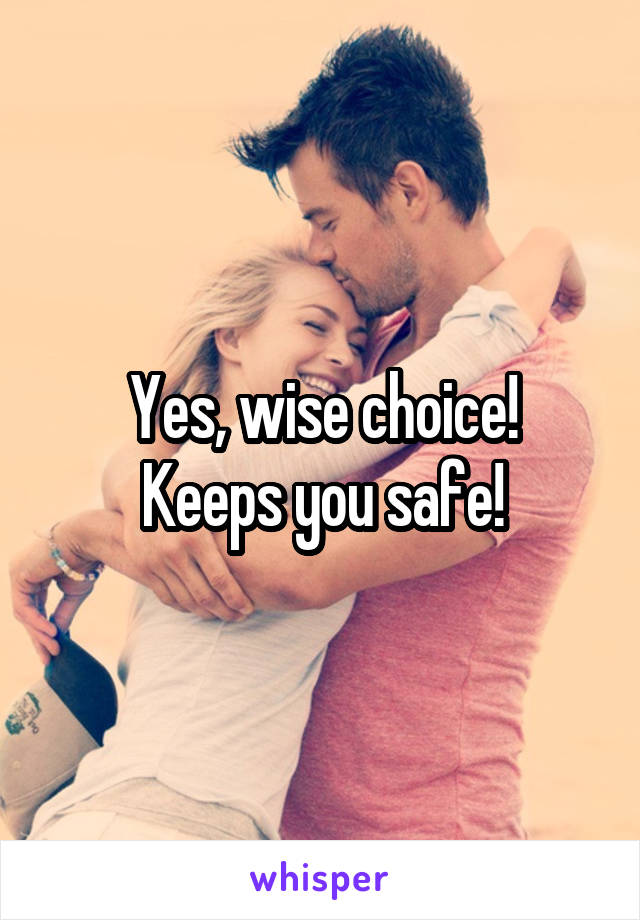 Yes, wise choice!
Keeps you safe!