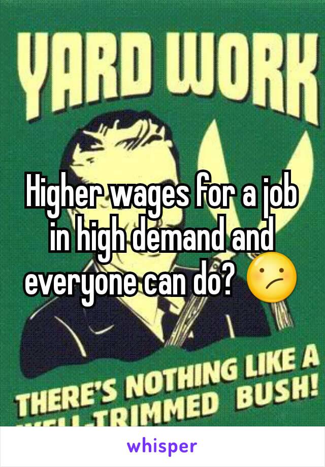 Higher wages for a job in high demand and everyone can do? 😕