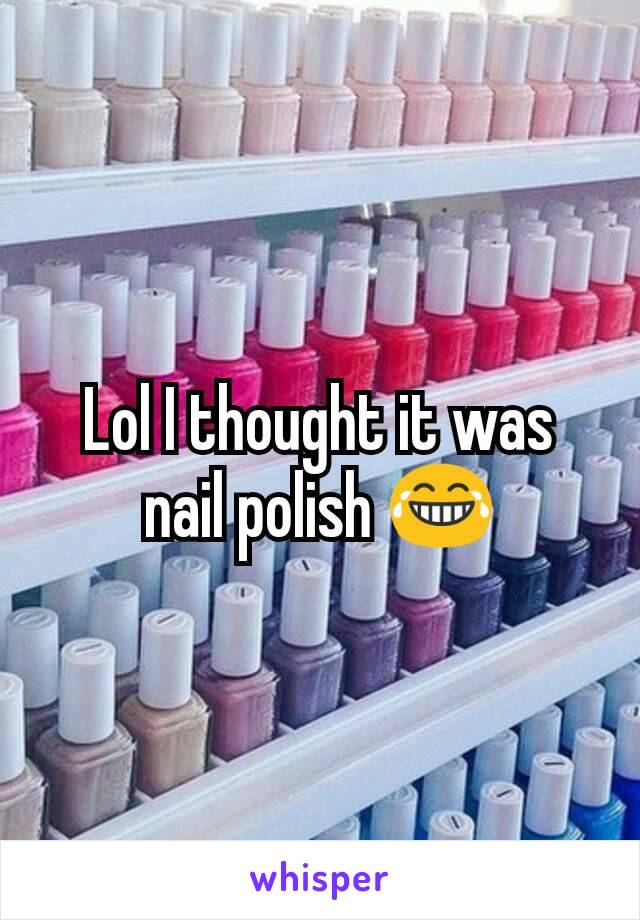 Lol I thought it was nail polish 😂