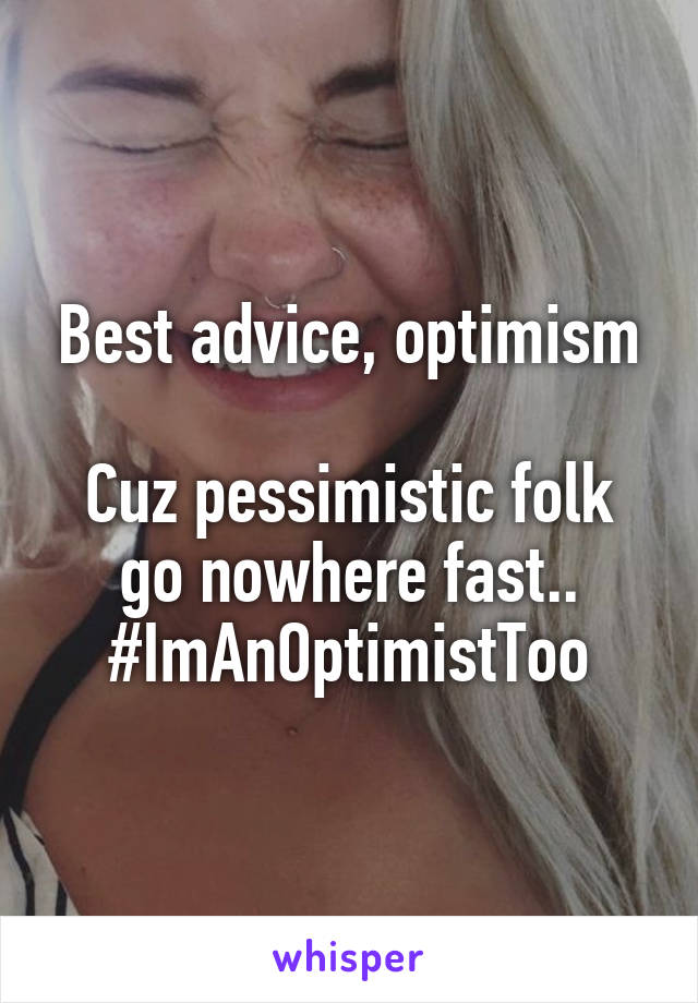 Best advice, optimism

Cuz pessimistic folk go nowhere fast.. #ImAnOptimistToo