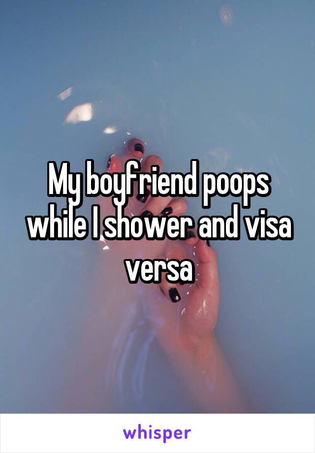 My boyfriend poops while I shower and visa versa