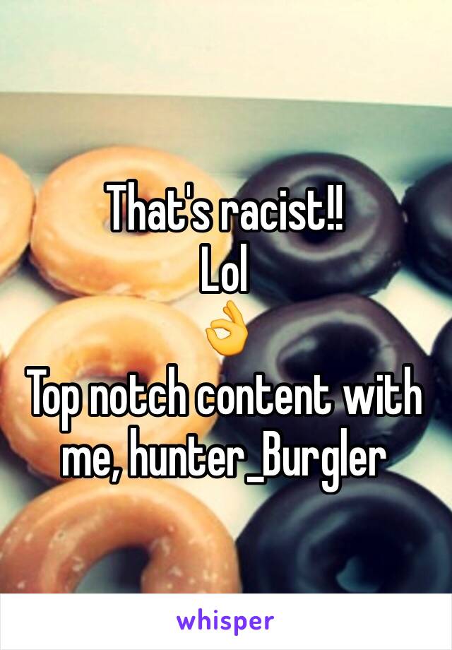 That's racist!!
Lol
👌
Top notch content with me, hunter_Burgler