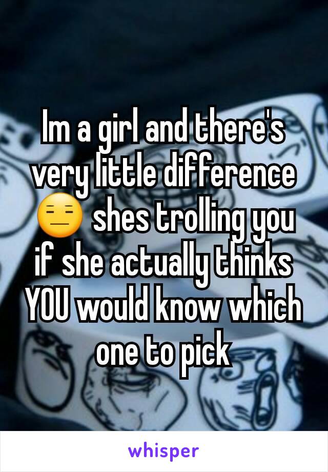 Im a girl and there's very little difference 😑 shes trolling you if she actually thinks YOU would know which one to pick