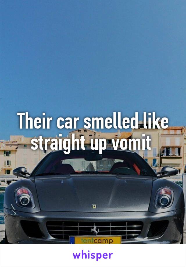 Their car smelled like straight up vomit 