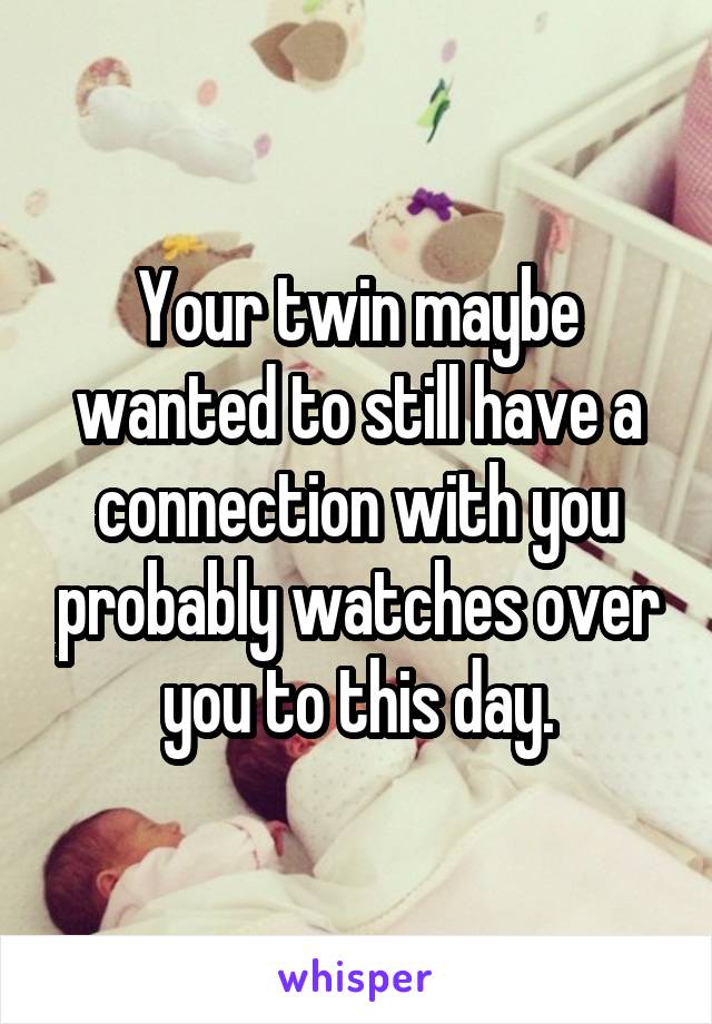Your twin maybe wanted to still have a connection with you probably watches over you to this day.