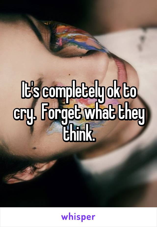 It's completely ok to cry.  Forget what they think.