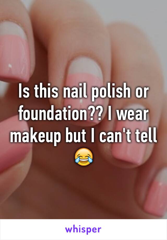 Is this nail polish or foundation?? I wear makeup but I can't tell 😂