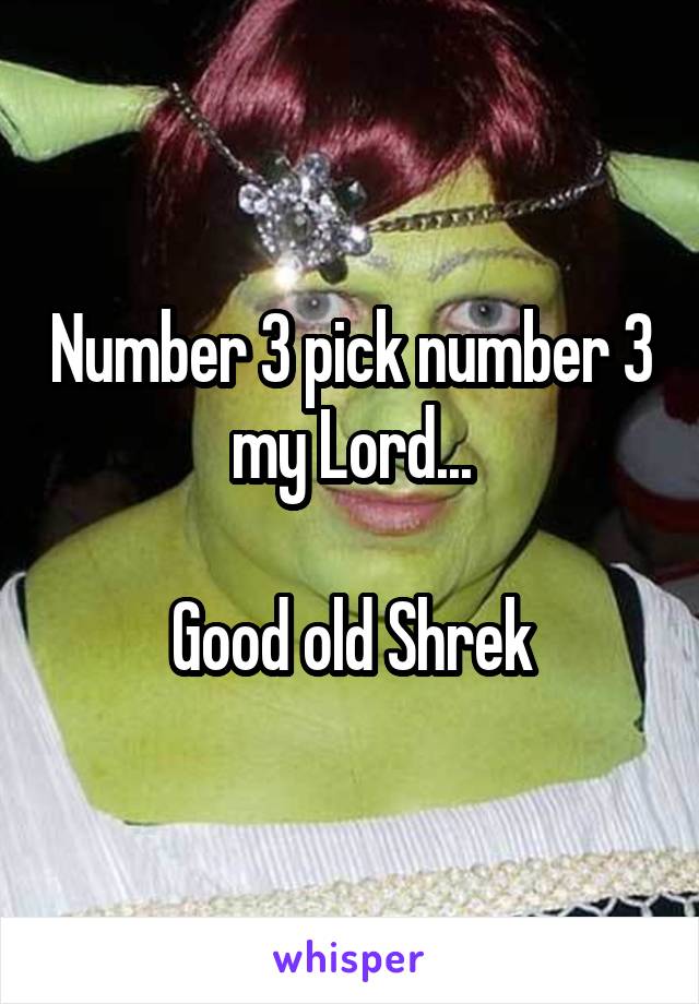 Number 3 pick number 3 my Lord...

Good old Shrek