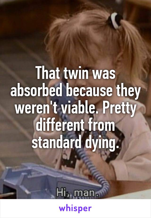 That twin was absorbed because they weren't viable. Pretty different from standard dying.