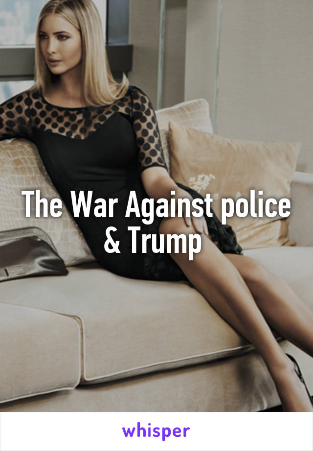 The War Against police & Trump 