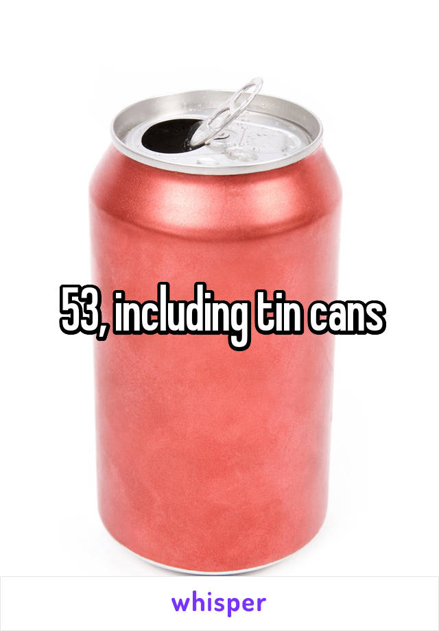 53, including tin cans