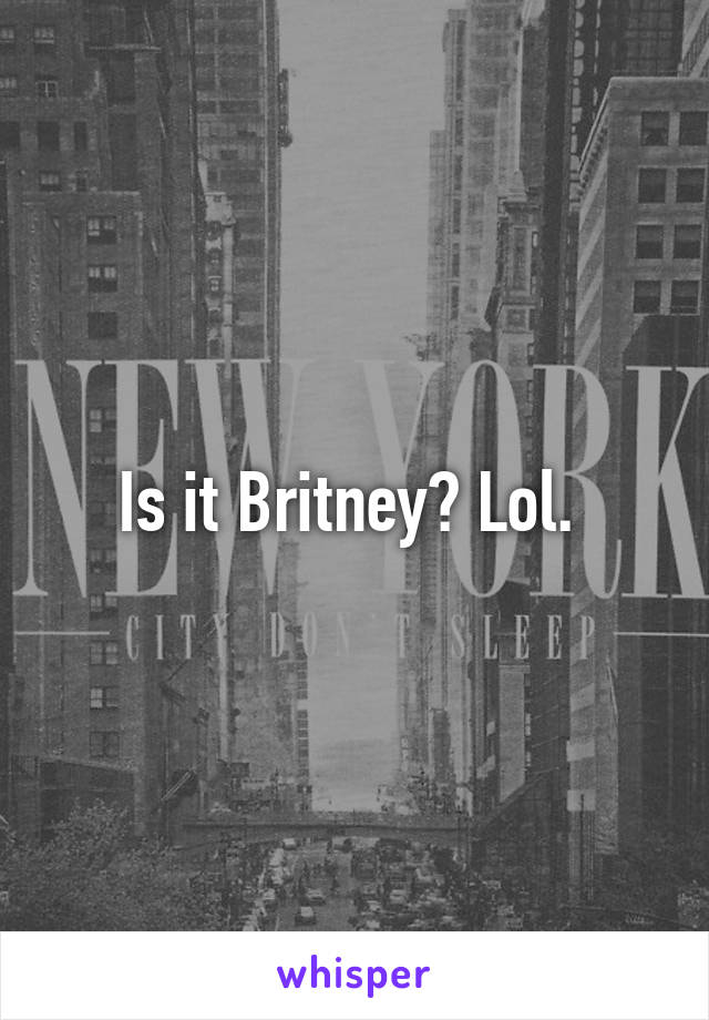 Is it Britney? Lol. 